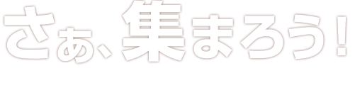 さあ、集まろう！ここから始まるあなただけの空間